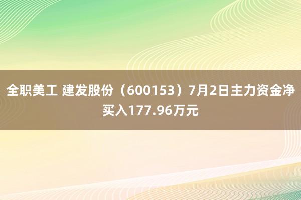 全职美工 建发股份（600153）7月2日主力资金净买入177.96万元