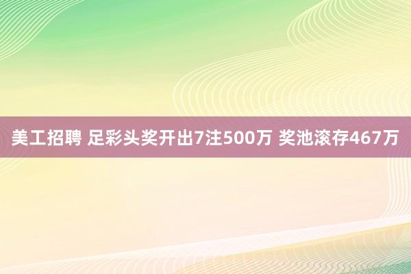 美工招聘 足彩头奖开出7注500万 奖池滚存467万