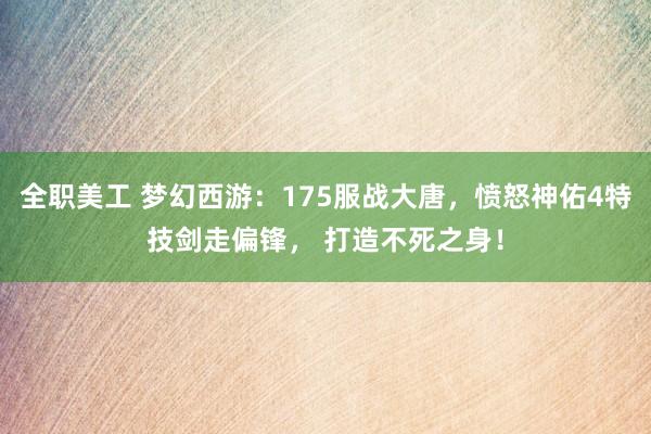 全职美工 梦幻西游：175服战大唐，愤怒神佑4特技剑走偏锋， 打造不死之身！