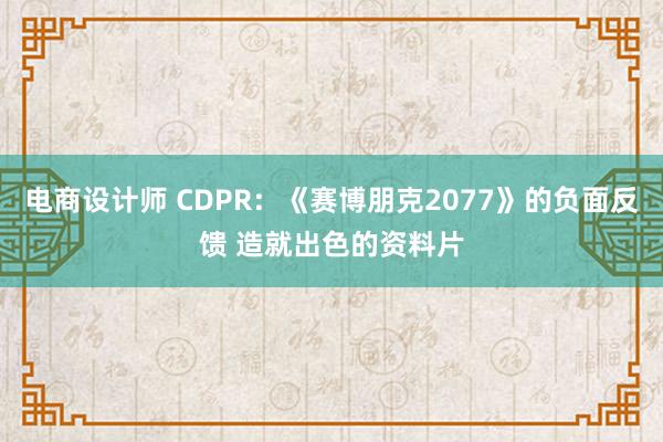 电商设计师 CDPR：《赛博朋克2077》的负面反馈 造就出色的资料片