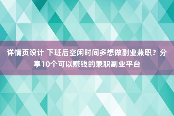 详情页设计 下班后空闲时间多想做副业兼职？分享10个可以赚钱的兼职副业平台