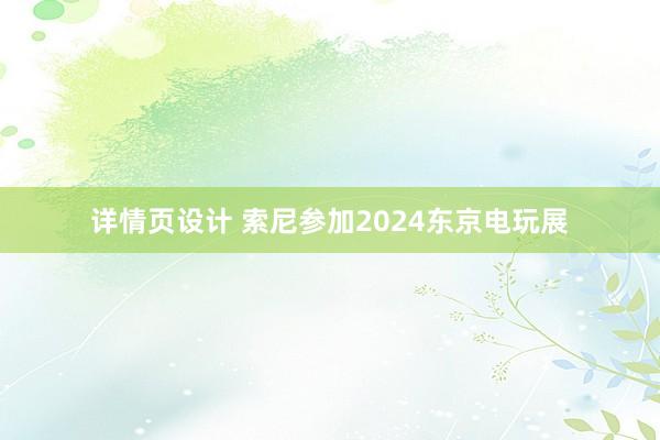 详情页设计 索尼参加2024东京电玩展