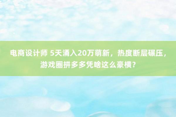 电商设计师 5天涌入20万萌新，热度断层碾压，游戏圈拼多多凭啥这么豪横？