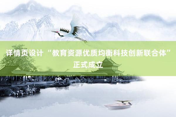 详情页设计 “教育资源优质均衡科技创新联合体”正式成立