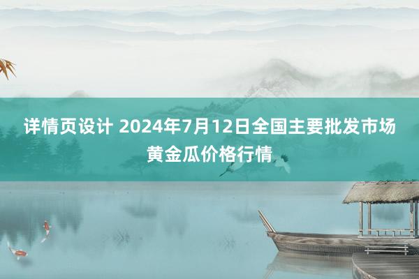 详情页设计 2024年7月12日全国主要批发市场黄金瓜价格行情