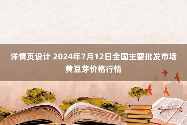 详情页设计 2024年7月12日全国主要批发市场黄豆芽价格行情