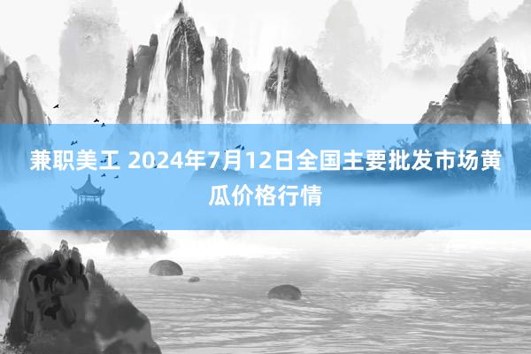 兼职美工 2024年7月12日全国主要批发市场黄瓜价格行情