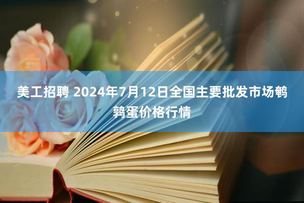 美工招聘 2024年7月12日全国主要批发市场鹌鹑蛋价格行情