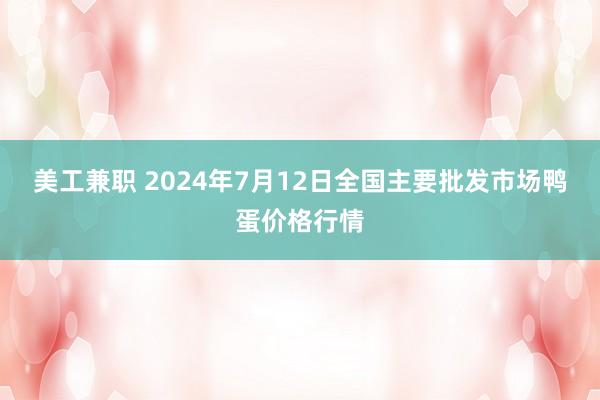 美工兼职 2024年7月12日全国主要批发市场鸭蛋价格行情