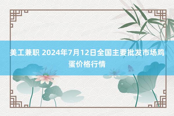 美工兼职 2024年7月12日全国主要批发市场鸡蛋价格行情