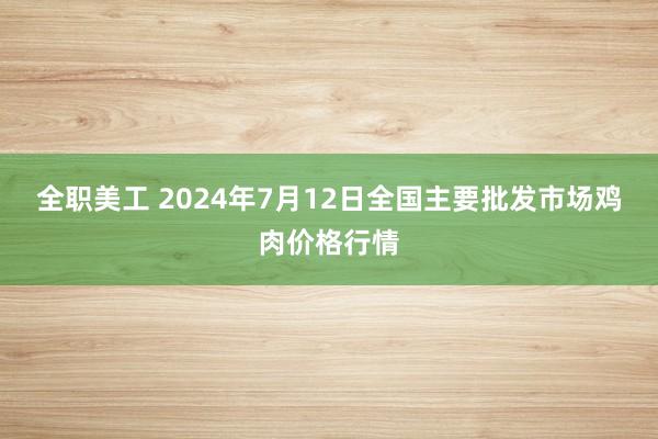 全职美工 2024年7月12日全国主要批发市场鸡肉价格行情