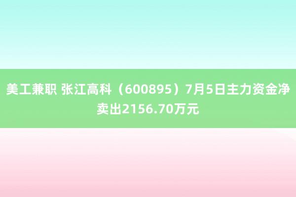 美工兼职 张江高科（600895）7月5日主力资金净卖出2156.70万元