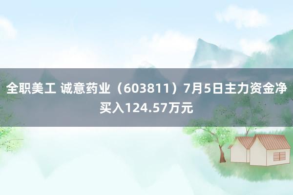 全职美工 诚意药业（603811）7月5日主力资金净买入124.57万元