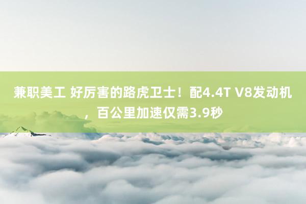 兼职美工 好厉害的路虎卫士！配4.4T V8发动机，百公里加速仅需3.9秒