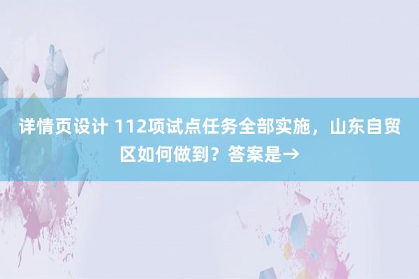 详情页设计 112项试点任务全部实施，山东自贸区如何做到？答案是→