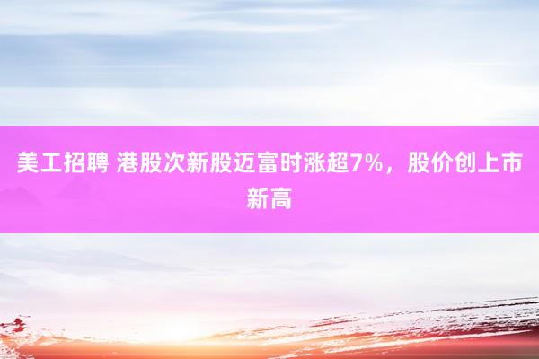 美工招聘 港股次新股迈富时涨超7%，股价创上市新高