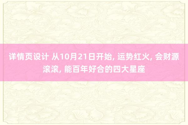 详情页设计 从10月21日开始, 运势红火, 会财源滚滚, 能百年好合的四大星座