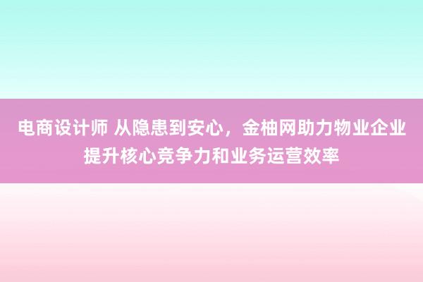 电商设计师 从隐患到安心，金柚网助力物业企业提升核心竞争力和业务运营效率