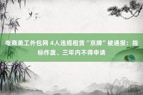 电商美工外包网 4人违规租赁“京牌”被通报：指标作废、三年内不得申请