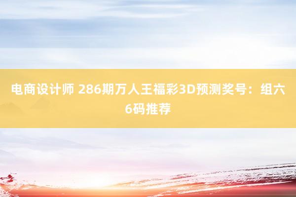 电商设计师 286期万人王福彩3D预测奖号：组六6码推荐