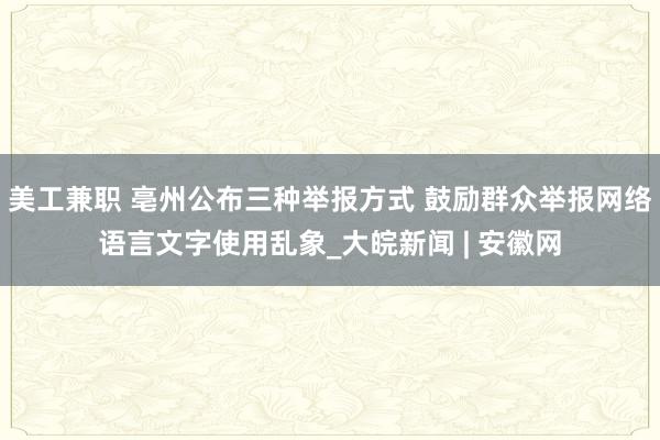 美工兼职 亳州公布三种举报方式 鼓励群众举报网络语言文字使用乱象_大皖新闻 | 安徽网